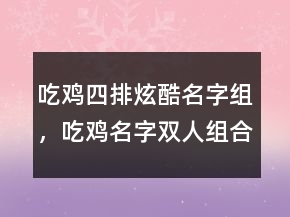 吃雞四排炫酷名字組，吃雞名字雙人組合搞笑216條