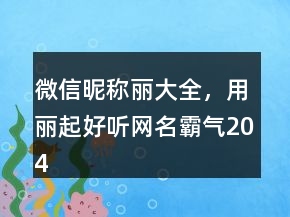 微信昵稱麗大全，用麗起好聽網(wǎng)名霸氣204條