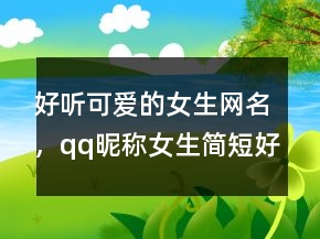 好聽可愛的女生網(wǎng)名，qq昵稱女生簡短好聽222條