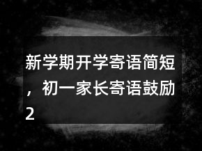 新學(xué)期開學(xué)寄語(yǔ)簡(jiǎn)短，初一家長(zhǎng)寄語(yǔ)鼓勵(lì)246條