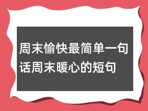 周末愉快最簡單一句話,周末暖心的短句226條