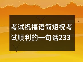 考試祝福語簡短?？荚図樌囊痪湓?33條