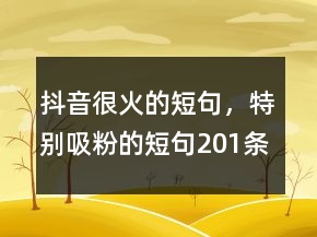 抖音很火的短句，特別吸粉的短句201條