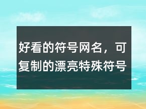 好看的符號(hào)網(wǎng)名，可復(fù)制的漂亮特殊符號(hào)網(wǎng)名229條