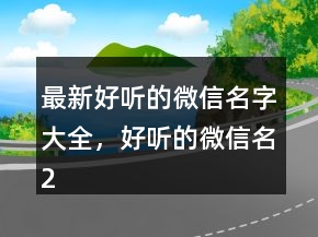最新好聽的微信名字大全，好聽的微信名225條