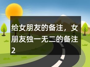 給女朋友的備注，女朋友獨(dú)一無(wú)二的備注217條