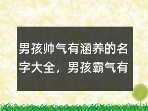 男孩帥氣有涵養(yǎng)的名字大全，男孩霸氣有涵養(yǎng)的名字202條