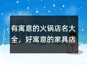 有寓意的火鍋店名大全，好寓意的家具店名207條