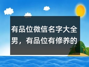 有品位微信名字大全男，有品位有修養(yǎng)的昵稱232條