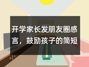 開學家長發(fā)朋友圈感言，鼓勵孩子的簡短朋友圈221條