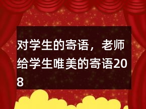 對(duì)學(xué)生的寄語(yǔ)，老師給學(xué)生唯美的寄語(yǔ)208條