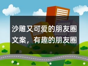 沙雕又可愛的朋友圈文案，有趣的朋友圈文案206條