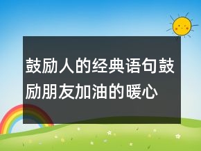 鼓勵人的經(jīng)典語句鼓勵朋友加油的暖心話213條