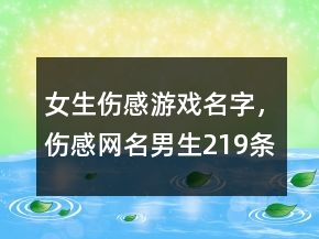 女生傷感游戲名字，傷感網(wǎng)名男生219條