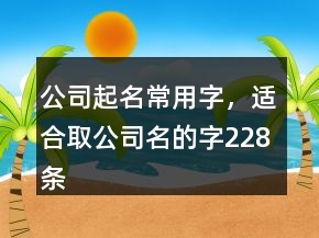 公司起名常用字，適合取公司名的字228條