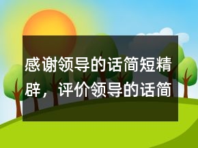 感謝領(lǐng)導(dǎo)的話簡短精辟，評價領(lǐng)導(dǎo)的話簡短精辟245條