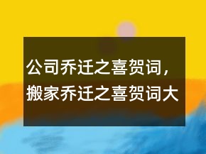 公司喬遷之喜賀詞，搬家喬遷之喜賀詞大全215條