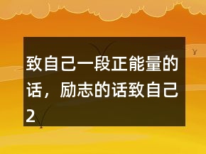 致自己一段正能量的話(huà)，勵(lì)志的話(huà)致自己212條