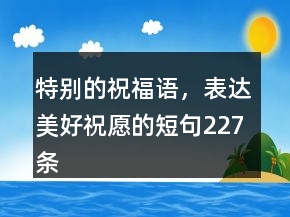 特別的祝福語，表達(dá)美好祝愿的短句227條