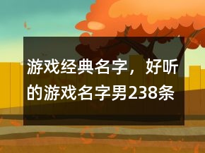 游戲經(jīng)典名字，好聽(tīng)的游戲名字男238條