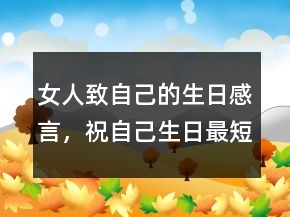 女人致自己的生日感言，祝自己生日最短精句224條