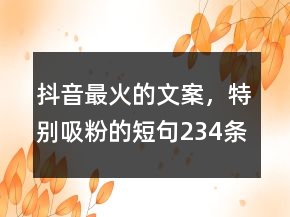 抖音最火的文案，特別吸粉的短句234條