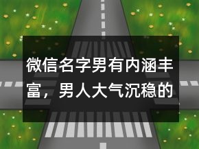 微信名字男有內(nèi)涵豐富，男人大氣沉穩(wěn)的網(wǎng)名221條