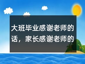 大班畢業(yè)感謝老師的話，家長感謝老師的話簡短217條