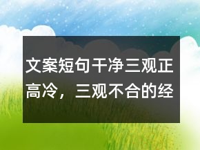 文案短句干凈三觀正高冷，三觀不合的經(jīng)典語錄235條