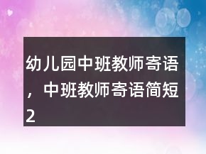 幼兒園中班教師寄語，中班教師寄語簡短221條