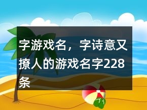 字游戲名，字詩意又撩人的游戲名字228條