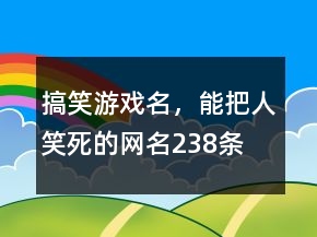 搞笑游戲名，能把人笑死的網(wǎng)名238條