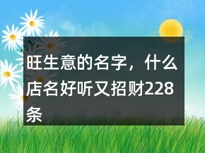 旺生意的名字，什么店名好聽又招財228條