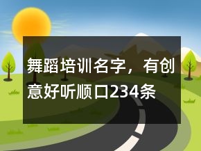 舞蹈培訓(xùn)名字，有創(chuàng)意好聽順口234條