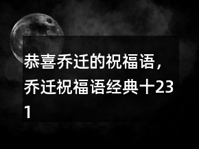 恭喜喬遷的祝福語，喬遷祝福語經(jīng)典十231條
