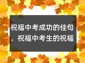 祝福中考成功的佳句，祝福中考生的祝福語簡短248條