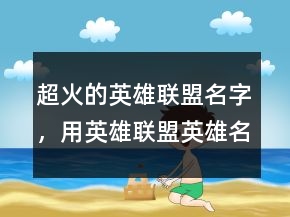 超火的英雄聯(lián)盟名字，用英雄聯(lián)盟英雄名字取名247條