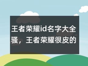 王者榮耀id名字大全騷，王者榮耀很皮的名字249條