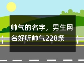 帥氣的名字，男生網(wǎng)名好聽?zhēng)洑?28條