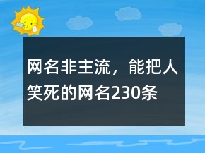 網(wǎng)名非主流，能把人笑死的網(wǎng)名230條