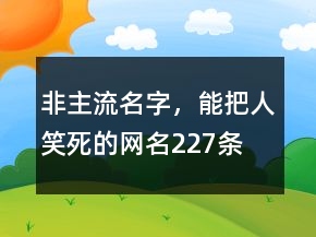 非主流名字，能把人笑死的網(wǎng)名227條