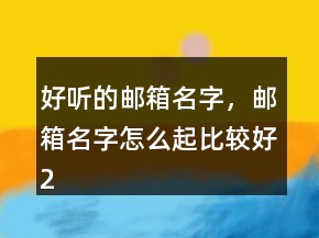好聽的郵箱名字，郵箱名字怎么起比較好207條