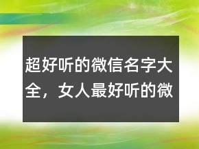 超好聽的微信名字大全，女人最好聽的微信名字240條