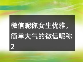 微信昵稱女生優(yōu)雅，簡單大氣的微信昵稱219條