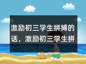 激勵(lì)初三學(xué)生拼搏的話，激勵(lì)初三學(xué)生拼搏的話204條
