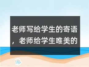 老師寫給學(xué)生的寄語，老師給學(xué)生唯美的寄語246條