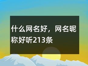 什么網(wǎng)名好，網(wǎng)名昵稱好聽213條
