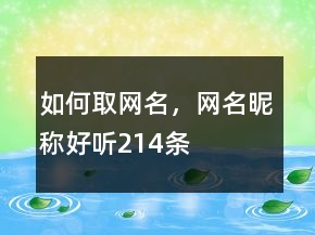 如何取網(wǎng)名，網(wǎng)名昵稱好聽214條