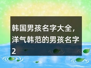 韓國男孩名字大全，洋氣韓范的男孩名字215條