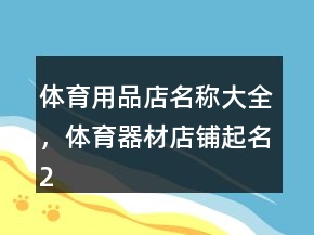 體育用品店名稱(chēng)大全，體育器材店鋪起名201條